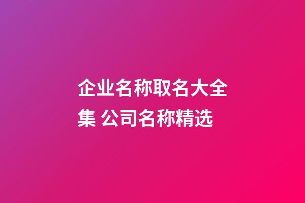 企业名称取名大全集 公司名称精选-第1张-公司起名-玄机派
